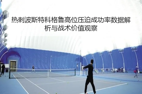 热刺波斯特科格鲁高位压迫成功率数据解析与战术价值观察
