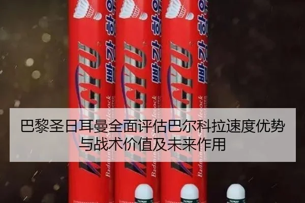 巴黎圣日耳曼全面评估巴尔科拉速度优势与战术价值及未来作用