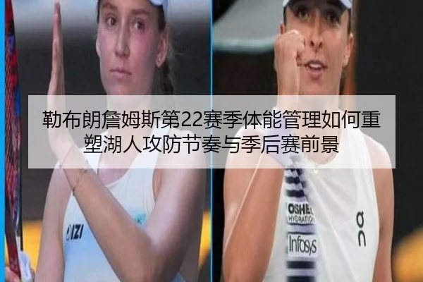 勒布朗詹姆斯第22赛季体能管理如何重塑湖人攻防节奏与季后赛前景